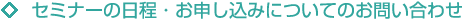 セミナーの日程・お申し込みについてのお問い合わせ
