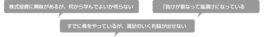 株式投資に興味があるが、何から学んでよいか判らない 「負けが重なって塩漬けになっている すでに株をやっているが、満足のいく利益が出せない